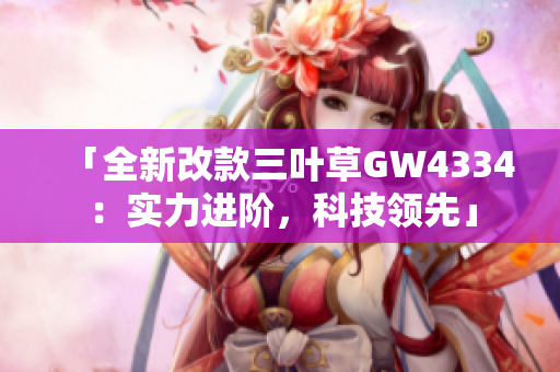 「全新改款三叶草GW4334：实力进阶，科技领先」