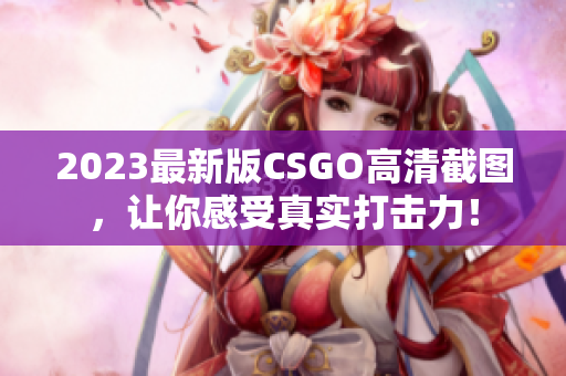 2023最新版CSGO高清截图，让你感受真实打击力！