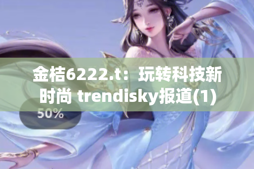 金桔6222.t：玩转科技新时尚 trendisky报道(1)