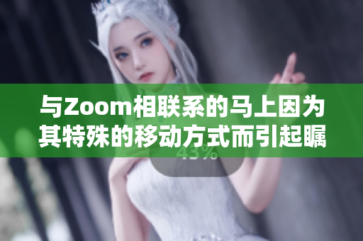 与Zoom相联系的马上因为其特殊的移动方式而引起瞩目