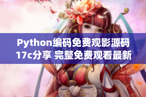 Python编码免费观影源码17c分享 完整免费观看最新电影!