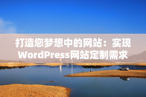 打造您梦想中的网站：实现WordPress网站定制需求