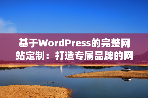 基于WordPress的完整网站定制：打造专属品牌的网站设计与开发(1)