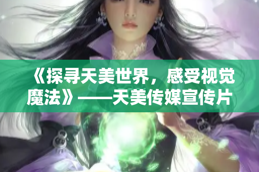 《探寻天美世界，感受视觉魔法》——天美传媒宣传片