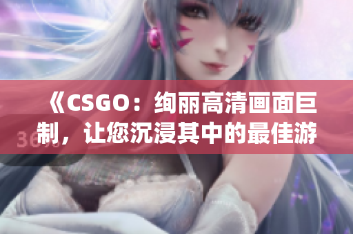 《CSGO：绚丽高清画面巨制，让您沉浸其中的最佳游戏体验》(1)