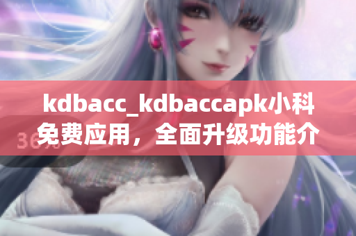 kdbacc_kdbaccapk小科免费应用，全面升级功能介绍