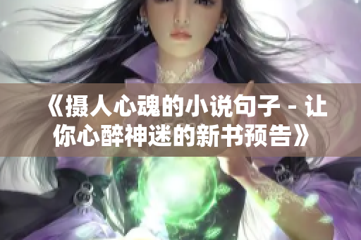 《摄人心魂的小说句子 - 让你心醉神迷的新书预告》