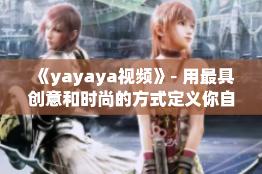 《yayaya视频》- 用最具创意和时尚的方式定义你自己