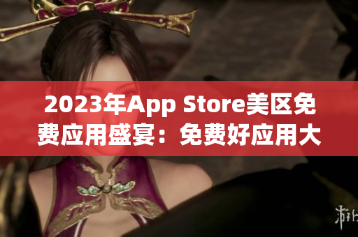 2023年App Store美区免费应用盛宴：免费好应用大放送