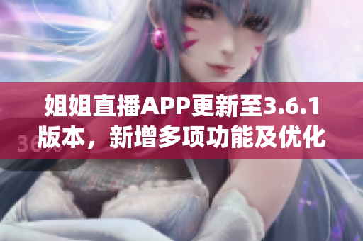 姐姐直播APP更新至3.6.1版本，新增多项功能及优化。(1)