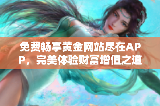 免费畅享黄金网站尽在APP，完美体验财富增值之道