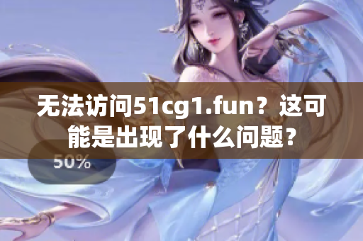 无法访问51cg1.fun？这可能是出现了什么问题？