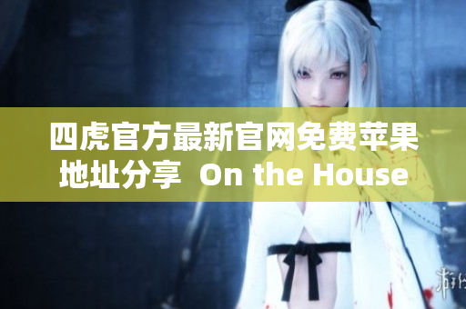 四虎官方最新官网免费苹果地址分享  On the House!