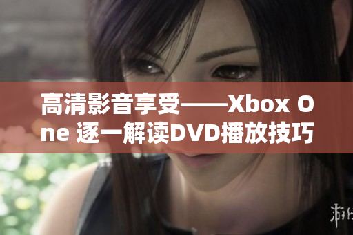 高清影音享受——Xbox One 逐一解读DVD播放技巧