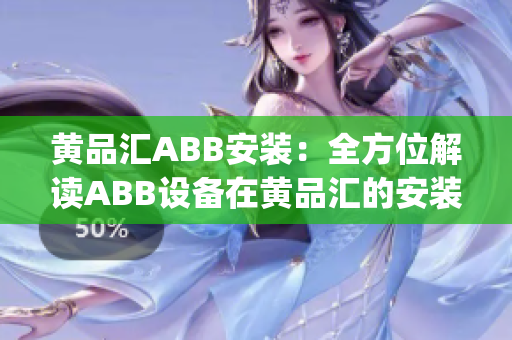 黄品汇ABB安装：全方位解读ABB设备在黄品汇的安装与应用(1)