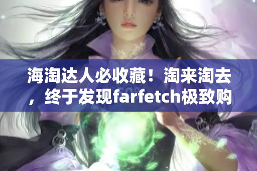 海淘达人必收藏！淘来淘去，终于发现farfetch极致购物宝藏