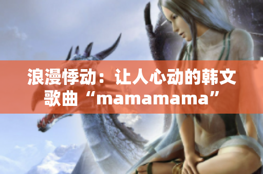 浪漫悸动：让人心动的韩文歌曲“mamamama”