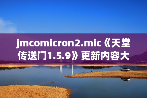 jmcomicron2.mic《天堂传送门1.5.9》更新内容大揭秘