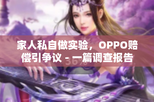 家人私自做实验，OPPO赔偿引争议 - 一篇调查报告