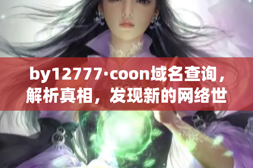 by12777·coon域名查询，解析真相，发现新的网络世界奇迹