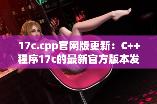 17c.cpp官网版更新：C++程序17c的最新官方版本发布(1)