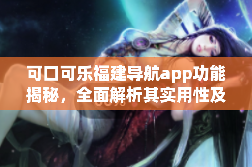 可口可乐福建导航app功能揭秘，全面解析其实用性及特色(1)