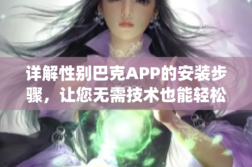 详解性别巴克APP的安装步骤，让您无需技术也能轻松安装(1)