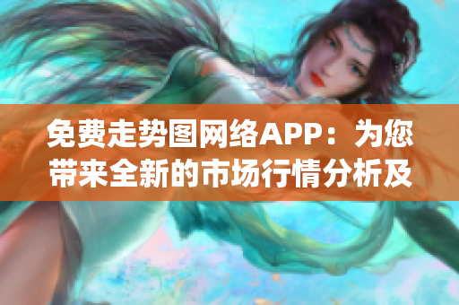 免费走势图网络APP：为您带来全新的市场行情分析及图表展示(1)