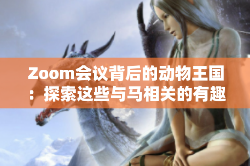 Zoom会议背后的动物王国：探索这些与马相关的有趣事实