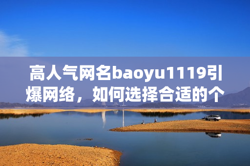 高人气网名baoyu1119引爆网络，如何选择合适的个性网名？