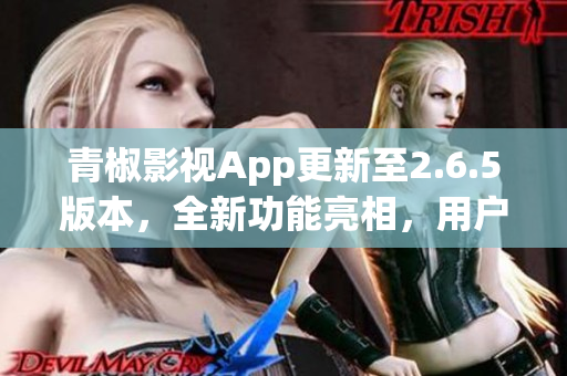 青椒影视App更新至2.6.5版本，全新功能亮相，用户体验再升级