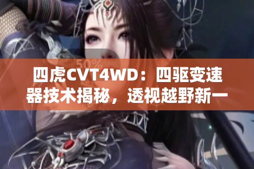 四虎CVT4WD：四驱变速器技术揭秘，透视越野新一代创新尖兵