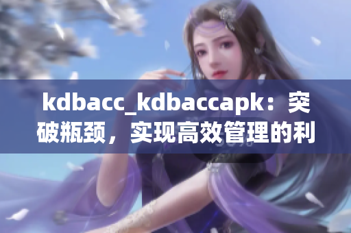 kdbacc_kdbaccapk：突破瓶颈，实现高效管理的利器