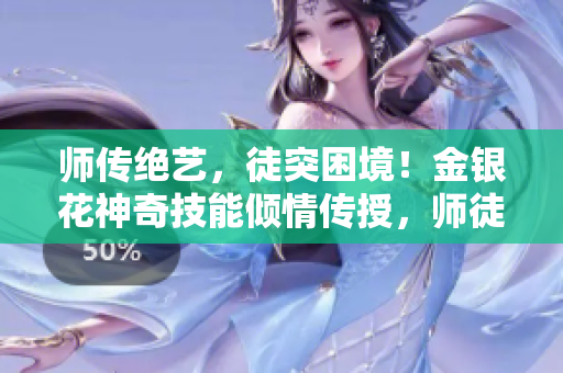 师传绝艺，徒突困境！金银花神奇技能倾情传授，师徒携手迎战挑战