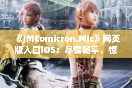 《JMComicron.Mic》网页版入口iOS：尽情畅享，惊喜连连(1)