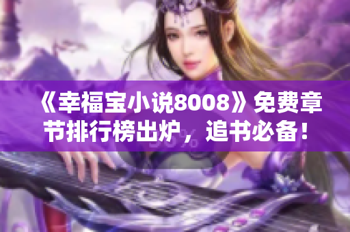 《幸福宝小说8008》免费章节排行榜出炉，追书必备！