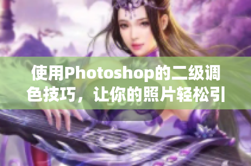 使用Photoshop的二级调色技巧，让你的照片轻松引人注目