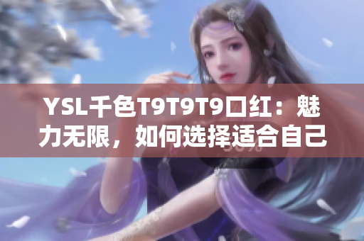 YSL千色T9T9T9口红：魅力无限，如何选择适合自己的颜色？