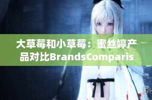 大草莓和小草莓：蜜丝婷产品对比BrandsComparison(1)