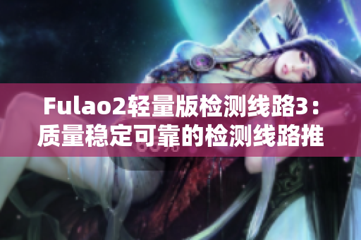 Fulao2轻量版检测线路3：质量稳定可靠的检测线路推荐