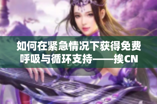 如何在紧急情况下获得免费呼吸与循环支持——挨CNP免费阅读指南