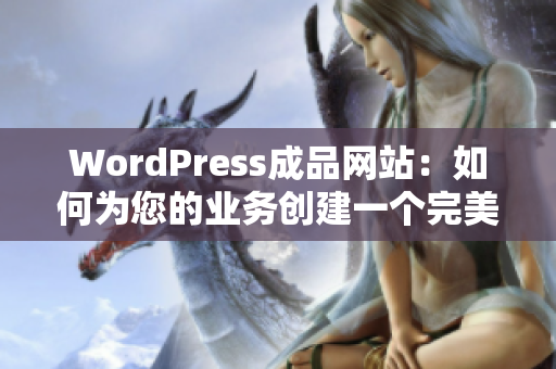 WordPress成品网站：如何为您的业务创建一个完美的网站？