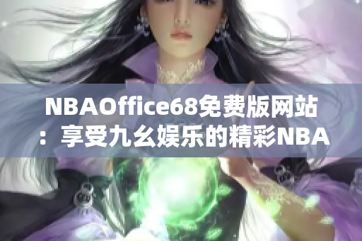 NBAOffice68免费版网站：享受九幺娱乐的精彩NBA体育资讯