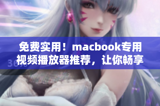 免费实用！macbook专用视频播放器推荐，让你畅享高清影音体验