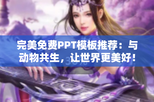 完美免费PPT模板推荐：与动物共生，让世界更美好！