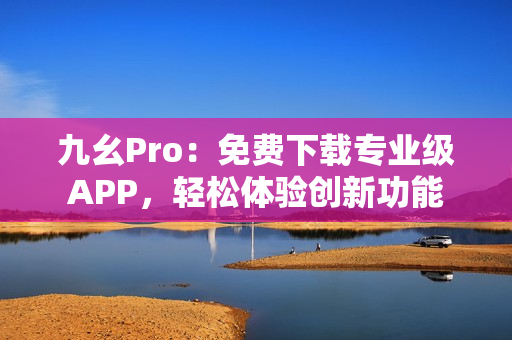 九幺Pro：免费下载专业级APP，轻松体验创新功能