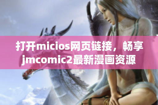 打开micios网页链接，畅享jmcomic2最新漫画资源