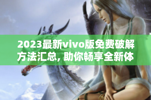 2023最新vivo版免费破解方法汇总, 助你畅享全新体验