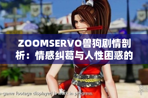 ZOOMSERVO兽狗剧情剖析：情感纠葛与人性困惑的深度解读