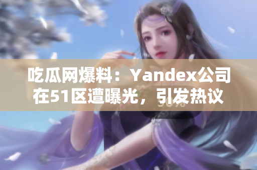 吃瓜网爆料：Yandex公司在51区遭曝光，引发热议